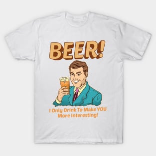 Beer! I Only Drink To Make YOU More Interesting T-Shirt